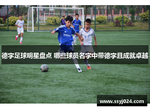 德字足球明星盘点 哪些球员名字中带德字且成就卓越