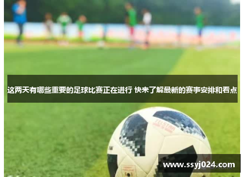 这两天有哪些重要的足球比赛正在进行 快来了解最新的赛事安排和看点